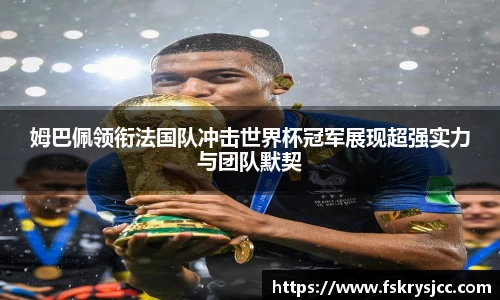 姆巴佩领衔法国队冲击世界杯冠军展现超强实力与团队默契