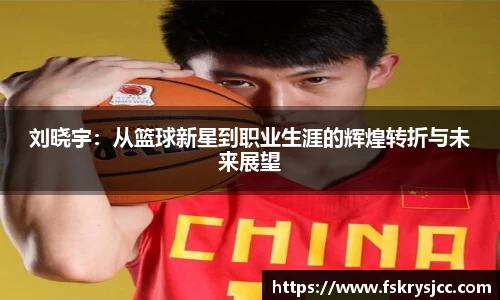 刘晓宇：从篮球新星到职业生涯的辉煌转折与未来展望