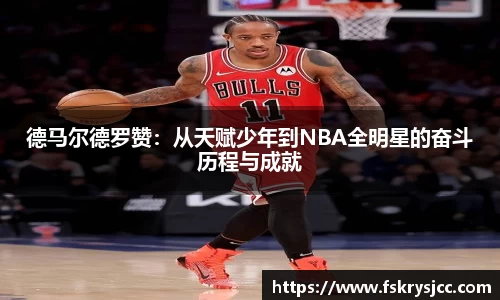 德马尔德罗赞：从天赋少年到NBA全明星的奋斗历程与成就