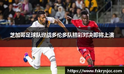 芝加哥足球队迎战多伦多队精彩对决即将上演