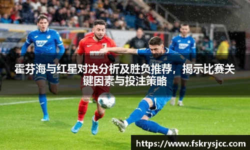 霍芬海与红星对决分析及胜负推荐，揭示比赛关键因素与投注策略