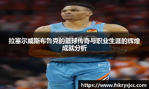 拉塞尔威斯布鲁克的篮球传奇与职业生涯的辉煌成就分析